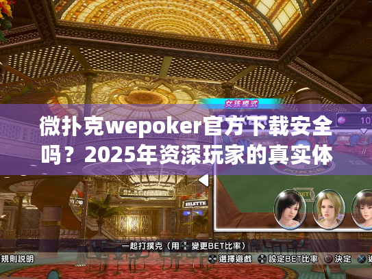 微扑克wepoker官方下载安全吗？2025年资深玩家的真实体验分享