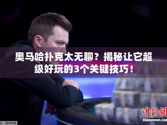 奥马哈扑克太无聊?揭秘让它超级好玩的3个关键技巧! 奥马哈扑克太无聊?揭秘让它超级好玩的3个关键技巧!