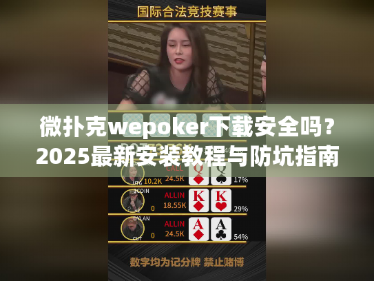 微扑克wepoker下载安全吗？2025最新安装教程与防坑指南