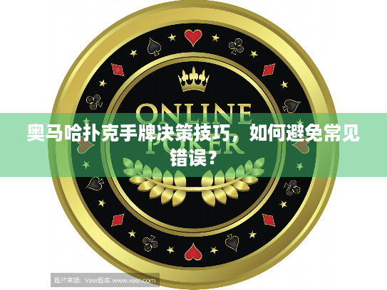 奥马哈扑克手牌决策技巧，如何避免常见错误？