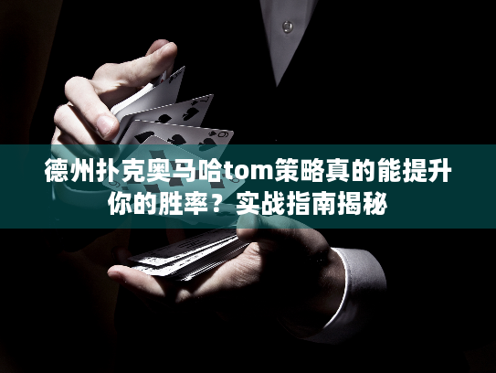 德州扑克奥马哈tom策略真的能提升你的胜率？实战指南揭秘