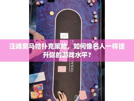 汪峰奥马哈扑克策略，如何像名人一样提升你的游戏水平？