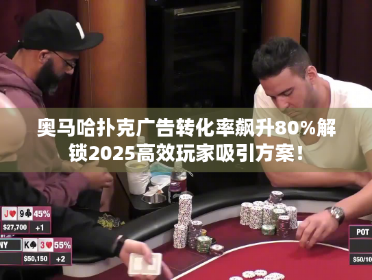 奥马哈扑克广告转化率飙升80%解锁2025高效玩家吸引方案！
