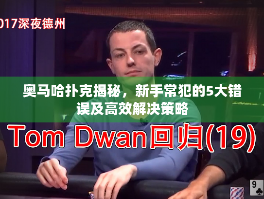 奥马哈扑克揭秘，新手常犯的5大错误及高效解决策略