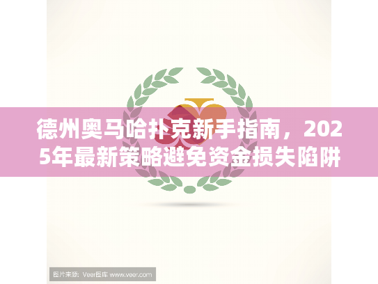 德州奥马哈扑克新手指南，2025年最新策略避免资金损失陷阱