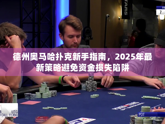 德州奥马哈扑克新手指南，2025年最新策略避免资金损失陷阱