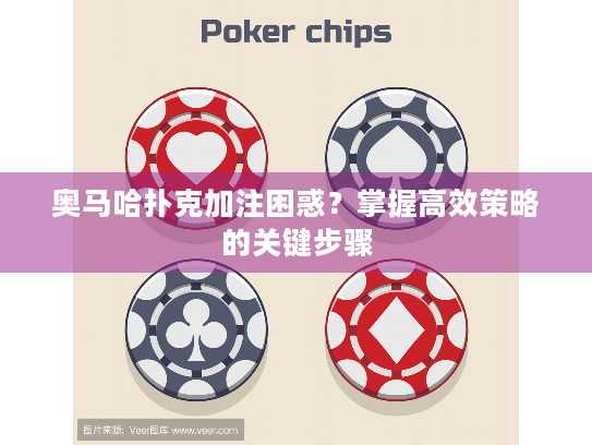 奥马哈扑克加注困惑？掌握高效策略的关键步骤