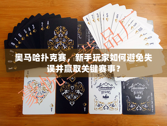 奥马哈扑克赛，新手玩家如何避免失误并赢取关键赛事？