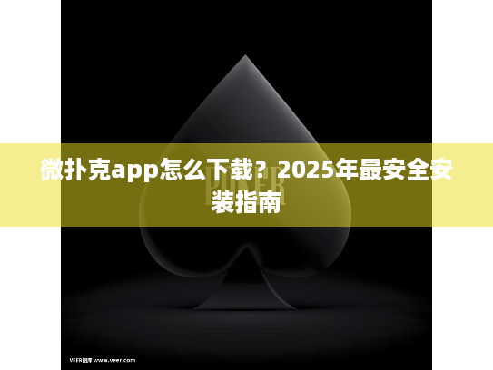 微扑克app怎么下载？2025年最安全安装指南