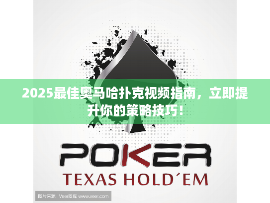 2025最佳奥马哈扑克视频指南，立即提升你的策略技巧！