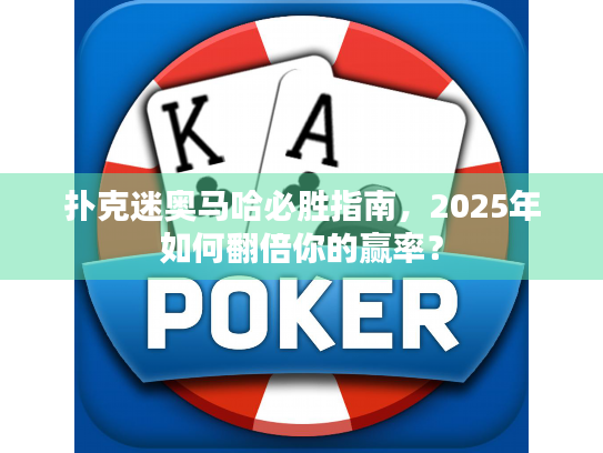 扑克迷奥马哈必胜指南，2025年如何翻倍你的赢率？