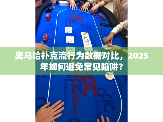 奥马哈扑克流行为数据对比，2025年如何避免常见陷阱？