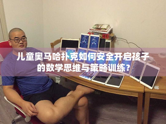 儿童奥马哈扑克如何安全开启孩子的数学思维与策略训练？