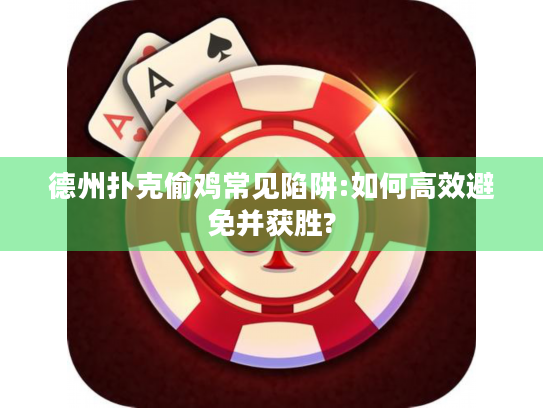 德州扑克偷鸡常见陷阱:如何高效避免并获胜?