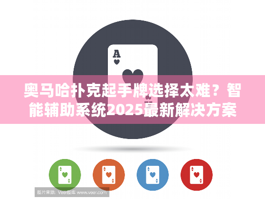 奥马哈扑克起手牌选择太难？智能辅助系统2025最新解决方案解析