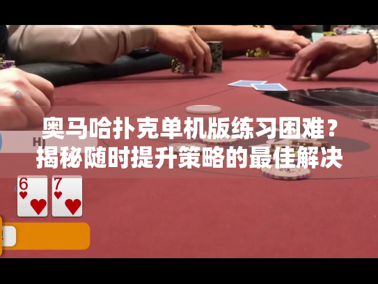 奥马哈扑克单机版练习困难？揭秘随时提升策略的最佳解决方案