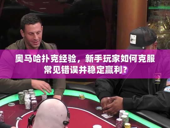 奥马哈扑克经验，新手玩家如何克服常见错误并稳定赢利？