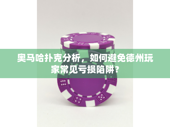 奥马哈扑克分析，如何避免德州玩家常见亏损陷阱？
