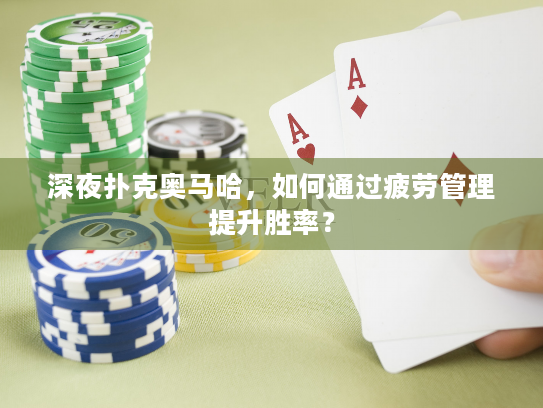 深夜扑克奥马哈，如何通过疲劳管理提升胜率？