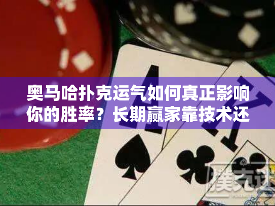 奥马哈扑克运气如何真正影响你的胜率？长期赢家靠技术还是运气？