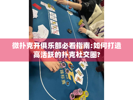 微扑克开俱乐部必看指南:如何打造高活跃的扑克社交圈?