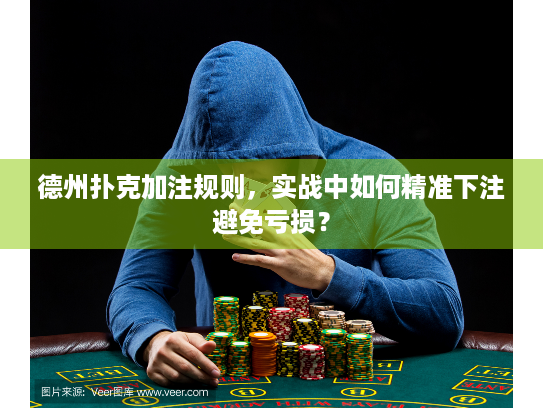 德州扑克加注规则，实战中如何精准下注避免亏损？