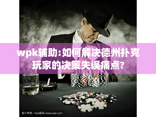 wpk辅助:如何解决德州扑克玩家的决策失误痛点?
