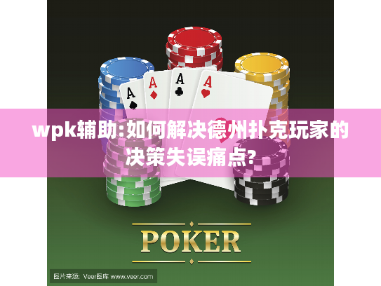 wpk辅助:如何解决德州扑克玩家的决策失误痛点?