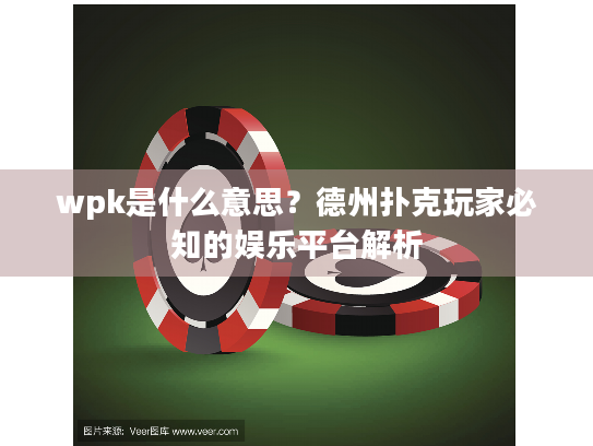 wpk是什么意思？德州扑克玩家必知的娱乐平台解析