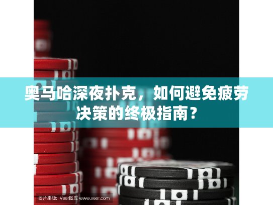 奥马哈深夜扑克，如何避免疲劳决策的终极指南？