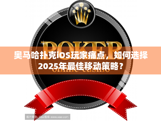 奥马哈扑克iOS玩家痛点，如何选择2025年最佳移动策略？