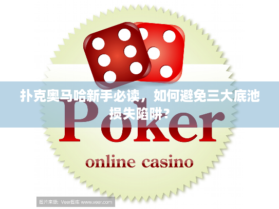 扑克奥马哈新手必读，如何避免三大底池损失陷阱？