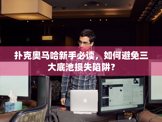 扑克奥马哈新手必读,如何避免三大底池损失陷阱? 扑克奥马哈新手必读,如何避免三大底池损失陷阱?
