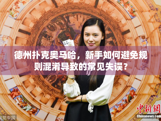德州扑克奥马哈，新手如何避免规则混淆导致的常见失误？