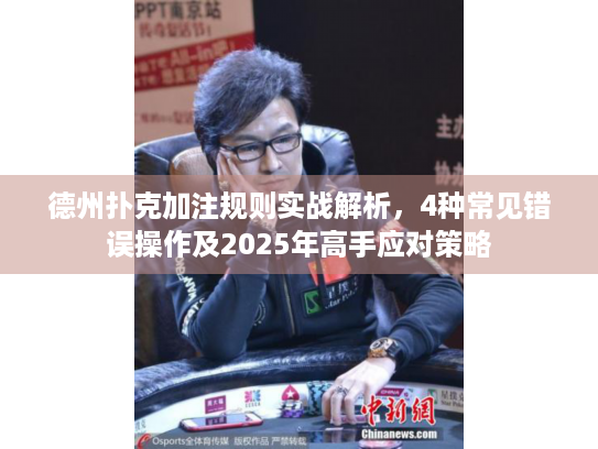 德州扑克加注规则实战解析，4种常见错误操作及2025年高手应对策略