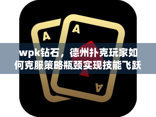 wpk钻石,德州扑克玩家如何克服策略瓶颈实现技能飞跃 wpk钻石,德州扑克玩家如何克服策略瓶颈实现技能飞跃