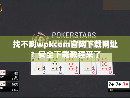 找不到wpkcom官网下载网址？安全下载教程来了