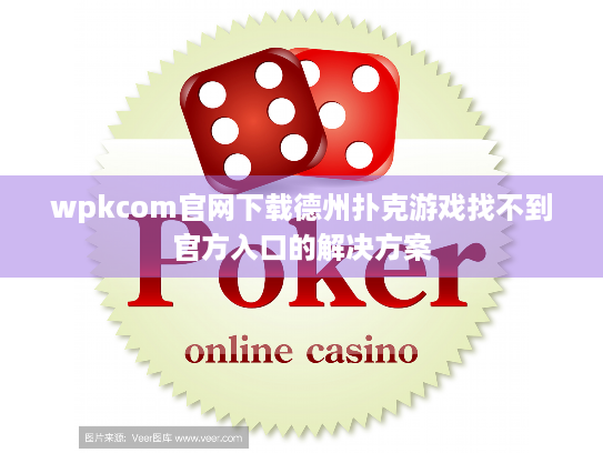 wpkcom官网下载德州扑克游戏找不到官方入口的解决方案