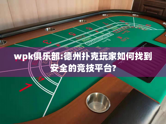 wpk俱乐部:德州扑克玩家如何找到安全的竞技平台?