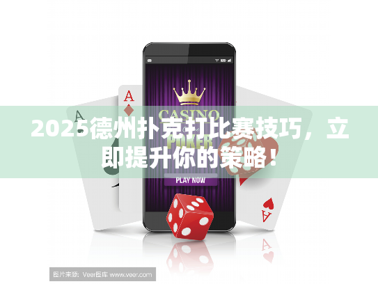 2025德州扑克打比赛技巧，立即提升你的策略！