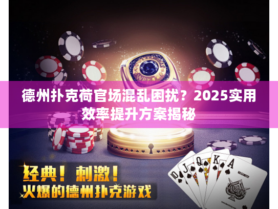 德州扑克荷官场混乱困扰？2025实用效率提升方案揭秘