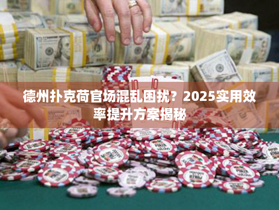 德州扑克荷官场混乱困扰？2025实用效率提升方案揭秘