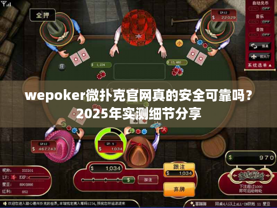 wepoker微扑克官网真的安全可靠吗？2025年实测细节分享