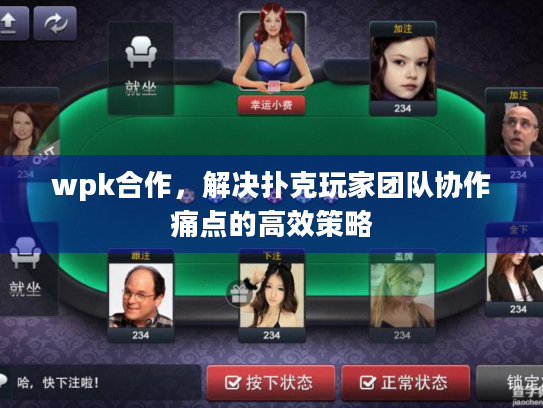 wpk合作，解决扑克玩家团队协作痛点的高效策略