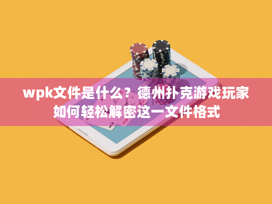 wpk文件是什么?德州扑克游戏玩家如何轻松解密这一文件格式 wpk文件是什么?德州扑克游戏玩家如何轻松解密这一文件格式