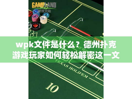 wpk文件是什么?德州扑克游戏玩家如何轻松解密这一文件格式 wpk文件是什么?德州扑克游戏玩家如何轻松解密这一文件格式
