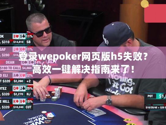 登录wepoker网页版h5失败？高效一键解决指南来了！