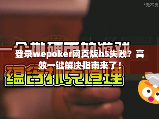 登录wepoker网页版h5失败？高效一键解决指南来了！