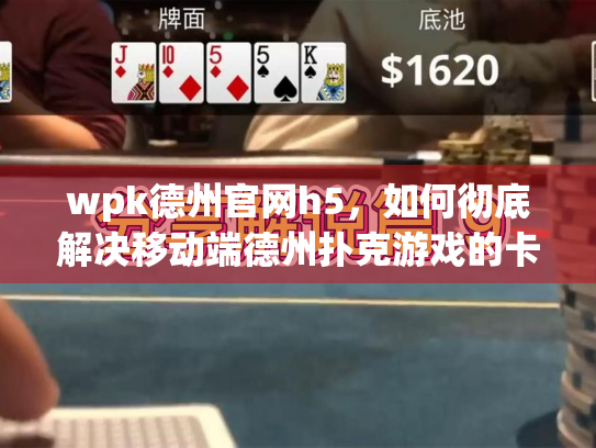 wpk德州官网h5，如何彻底解决移动端德州扑克游戏的卡顿与延迟？