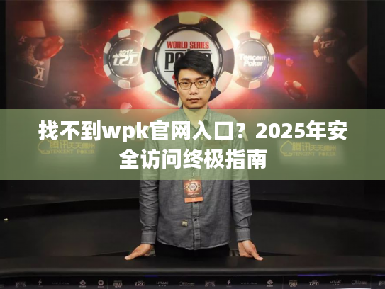 找不到wpk官网入口？2025年安全访问终极指南